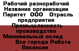 Рабочий-разнорабочий › Название организации ­ Паритет, ООО › Отрасль предприятия ­ Промышленность, производство › Минимальный оклад ­ 21 000 - Все города Работа » Вакансии   . Пензенская обл.,Мокшанский р-н